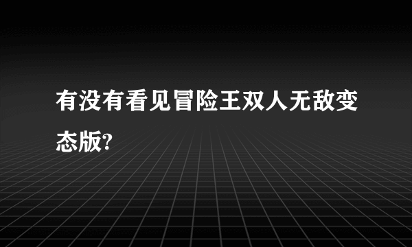 有没有看见冒险王双人无敌变态版?