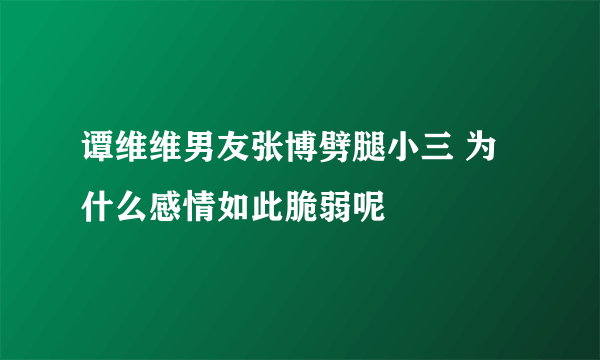 谭维维男友张博劈腿小三 为什么感情如此脆弱呢