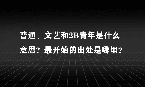 普通、文艺和2B青年是什么意思？最开始的出处是哪里？