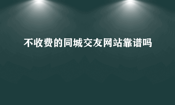 不收费的同城交友网站靠谱吗