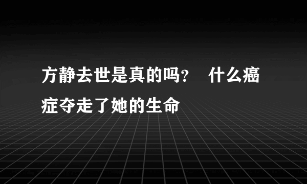 方静去世是真的吗？  什么癌症夺走了她的生命