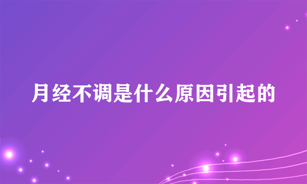 月经不调是什么原因引起的