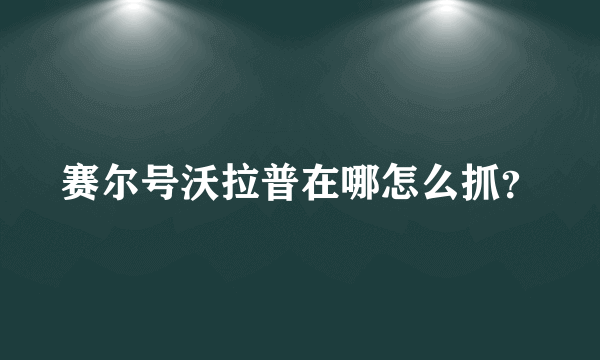 赛尔号沃拉普在哪怎么抓？