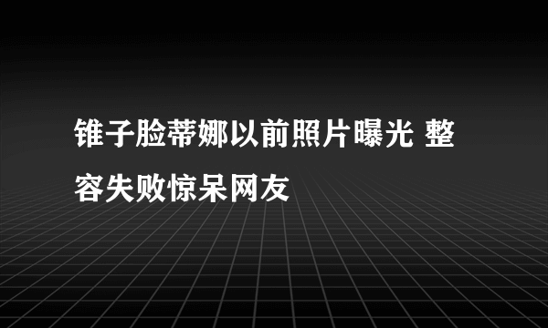 锥子脸蒂娜以前照片曝光 整容失败惊呆网友