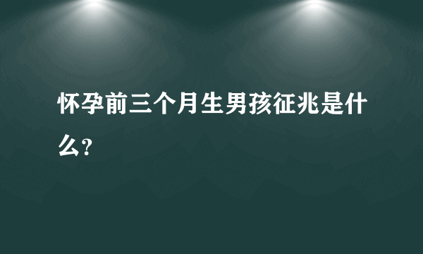 怀孕前三个月生男孩征兆是什么？