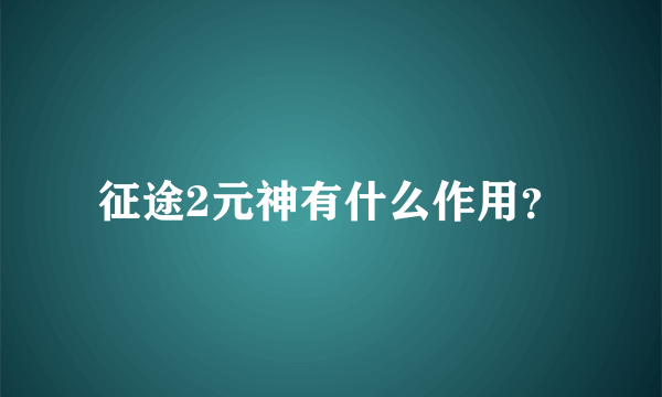 征途2元神有什么作用？