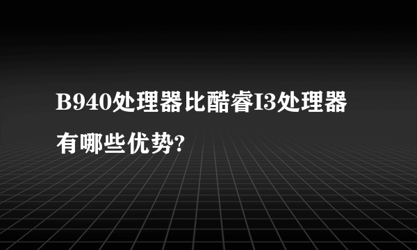 B940处理器比酷睿I3处理器有哪些优势?