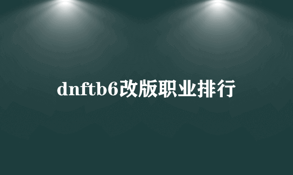 dnftb6改版职业排行