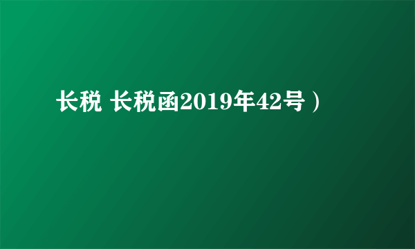 长税 长税函2019年42号）