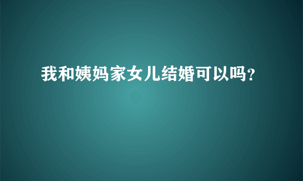 我和姨妈家女儿结婚可以吗？