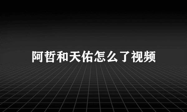 阿哲和天佑怎么了视频