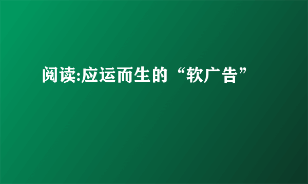 阅读:应运而生的“软广告”