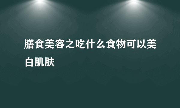 膳食美容之吃什么食物可以美白肌肤