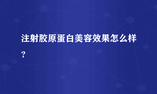 注射胶原蛋白美容效果怎么样？