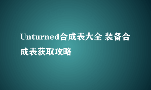 Unturned合成表大全 装备合成表获取攻略