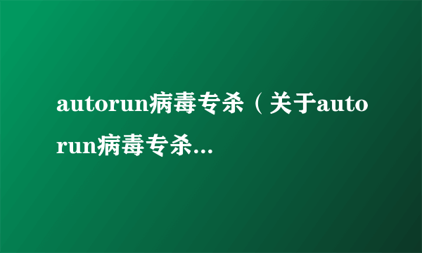 autorun病毒专杀（关于autorun病毒专杀的简介）