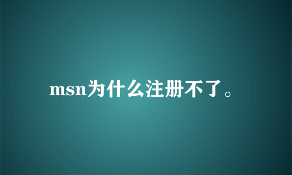 msn为什么注册不了。