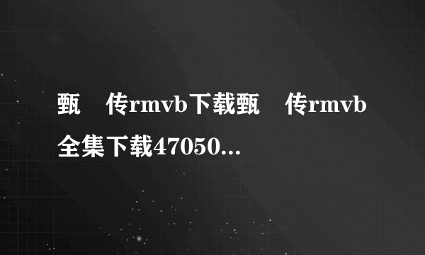 甄嬛传rmvb下载甄嬛传rmvb全集下载470509563@qq.com