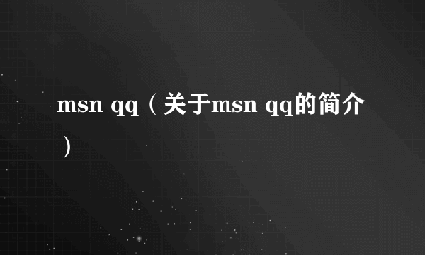 msn qq（关于msn qq的简介）