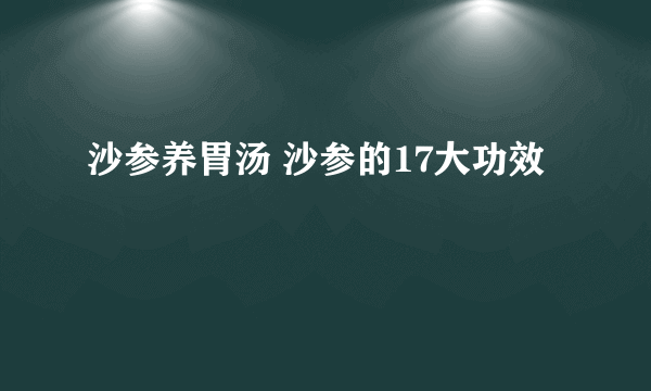 沙参养胃汤 沙参的17大功效