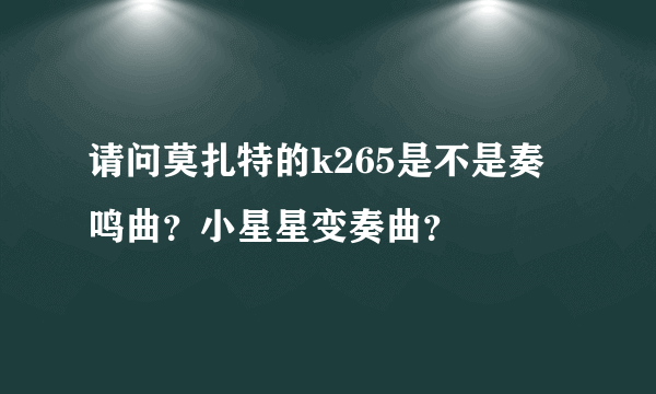 请问莫扎特的k265是不是奏鸣曲？小星星变奏曲？