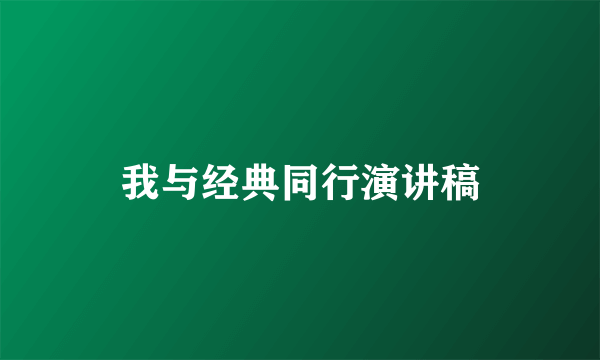 我与经典同行演讲稿