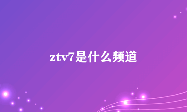 ztv7是什么频道