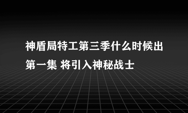 神盾局特工第三季什么时候出第一集 将引入神秘战士