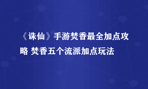 《诛仙》手游焚香最全加点攻略 焚香五个流派加点玩法