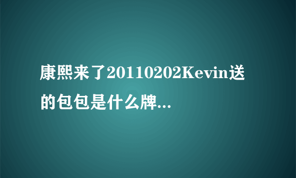 康熙来了20110202Kevin送的包包是什么牌子啊？不会是Mulberry吧