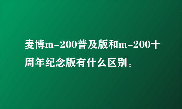 麦博m-200普及版和m-200十周年纪念版有什么区别。