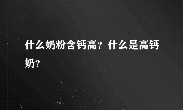 什么奶粉含钙高？什么是高钙奶？