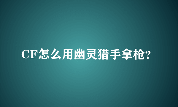 CF怎么用幽灵猎手拿枪？