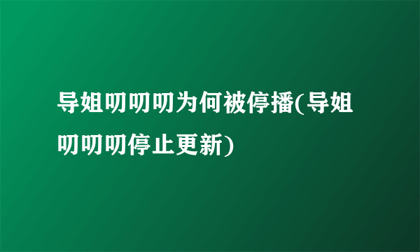 导姐叨叨叨为何被停播(导姐叨叨叨停止更新)