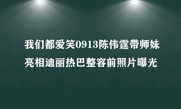 我们都爱笑0913陈伟霆带师妹亮相迪丽热巴整容前照片曝光