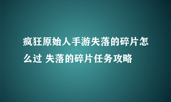 疯狂原始人手游失落的碎片怎么过 失落的碎片任务攻略