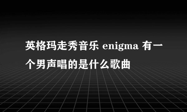 英格玛走秀音乐 enigma 有一个男声唱的是什么歌曲