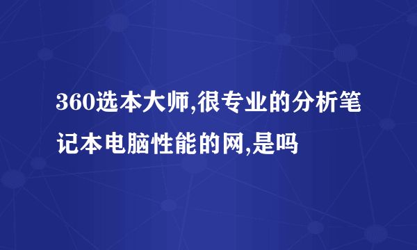 360选本大师,很专业的分析笔记本电脑性能的网,是吗