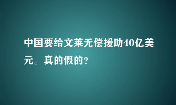 中国要给文莱无偿援助40亿美元。真的假的？