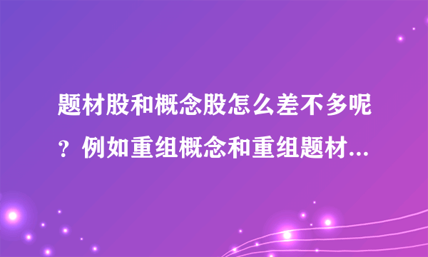 题材股和概念股怎么差不多呢？例如重组概念和重组题材她们有什么区别？