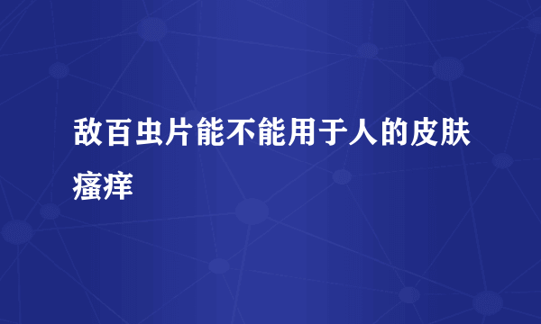 敌百虫片能不能用于人的皮肤瘙痒