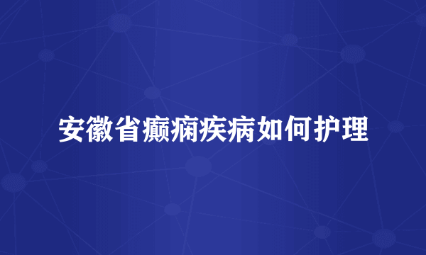 安徽省癫痫疾病如何护理