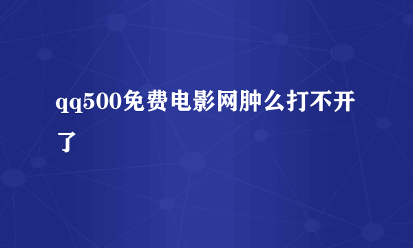 qq500免费电影网肿么打不开了