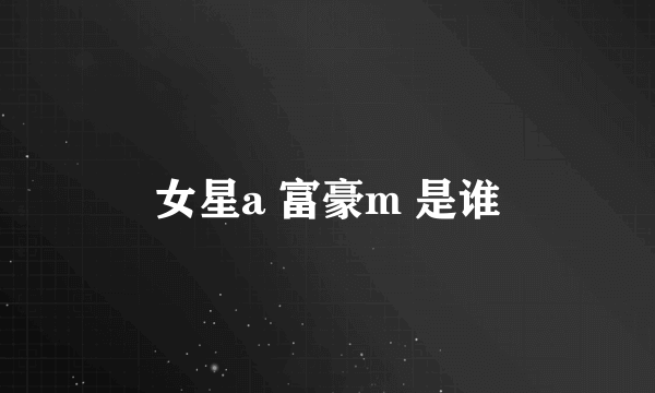 女星a 富豪m 是谁