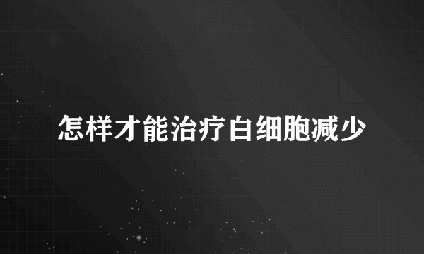 怎样才能治疗白细胞减少