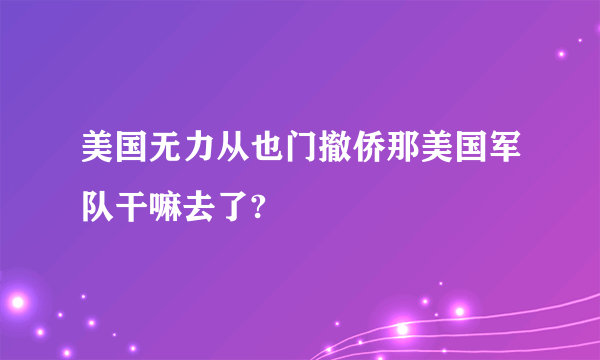 美国无力从也门撤侨那美国军队干嘛去了?