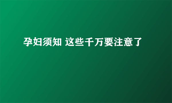 孕妇须知 这些千万要注意了