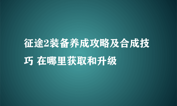 征途2装备养成攻略及合成技巧 在哪里获取和升级