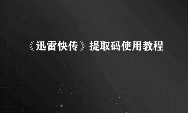 《迅雷快传》提取码使用教程