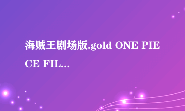 海贼王剧场版.gold ONE PIECE FILM GOLD下载